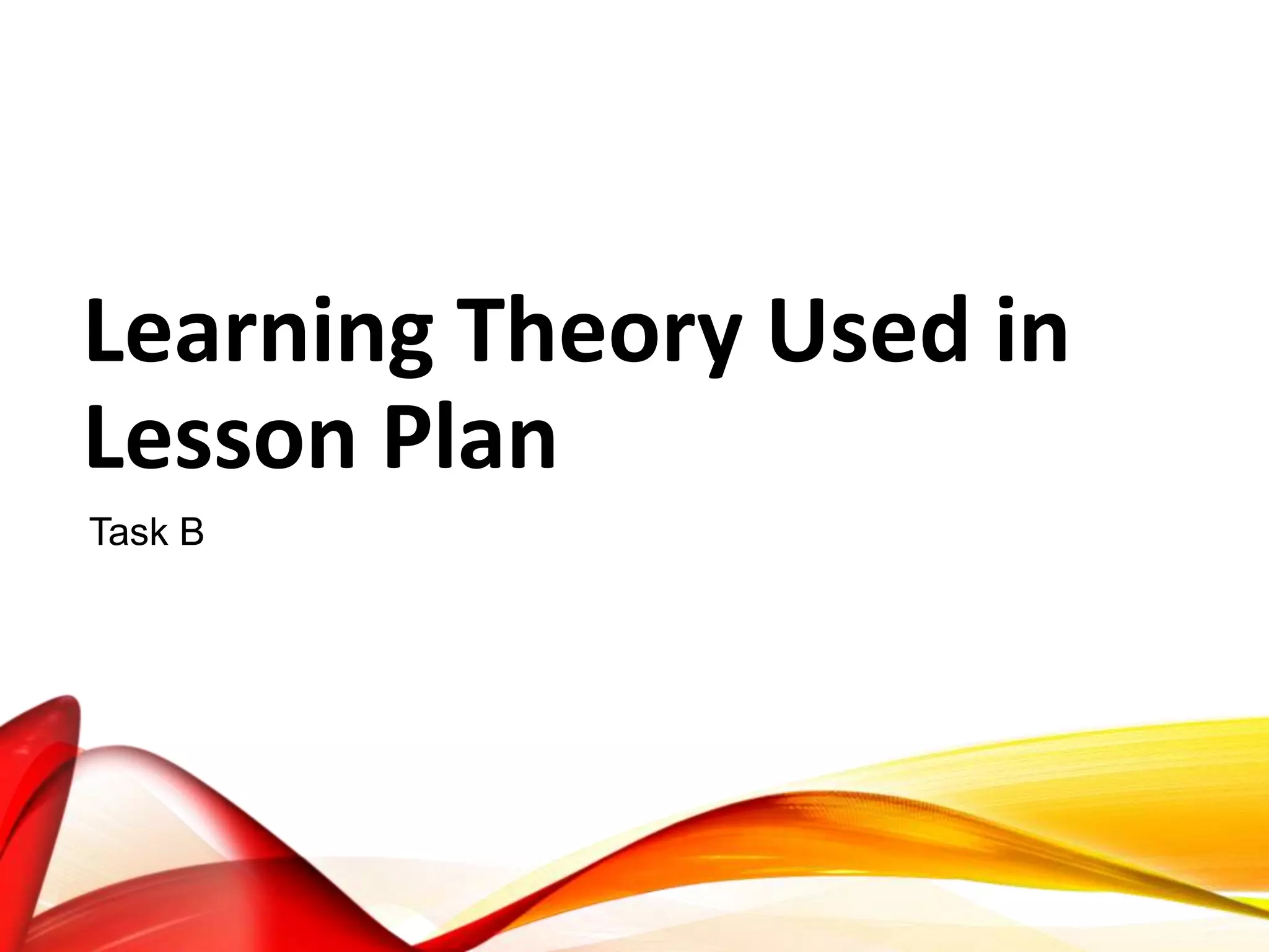 Learning Theory Used in
Lesson Plan
Task B
 