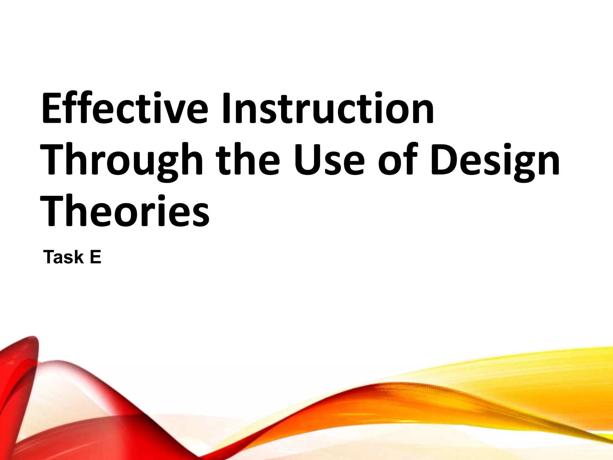Effective Instruction
Through the Use of Design
Theories
Task E
 