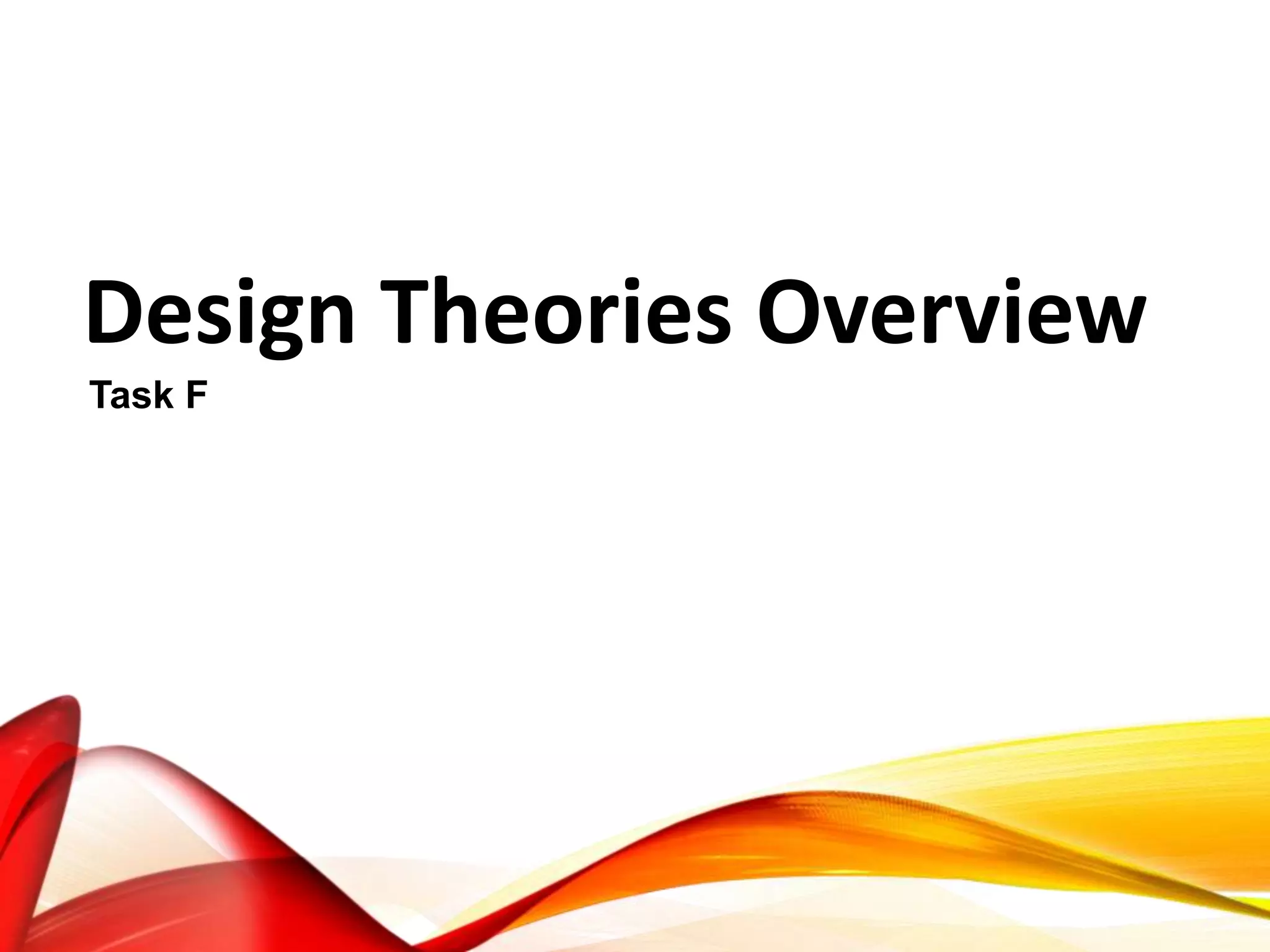Design Theories Overview
Task F
 