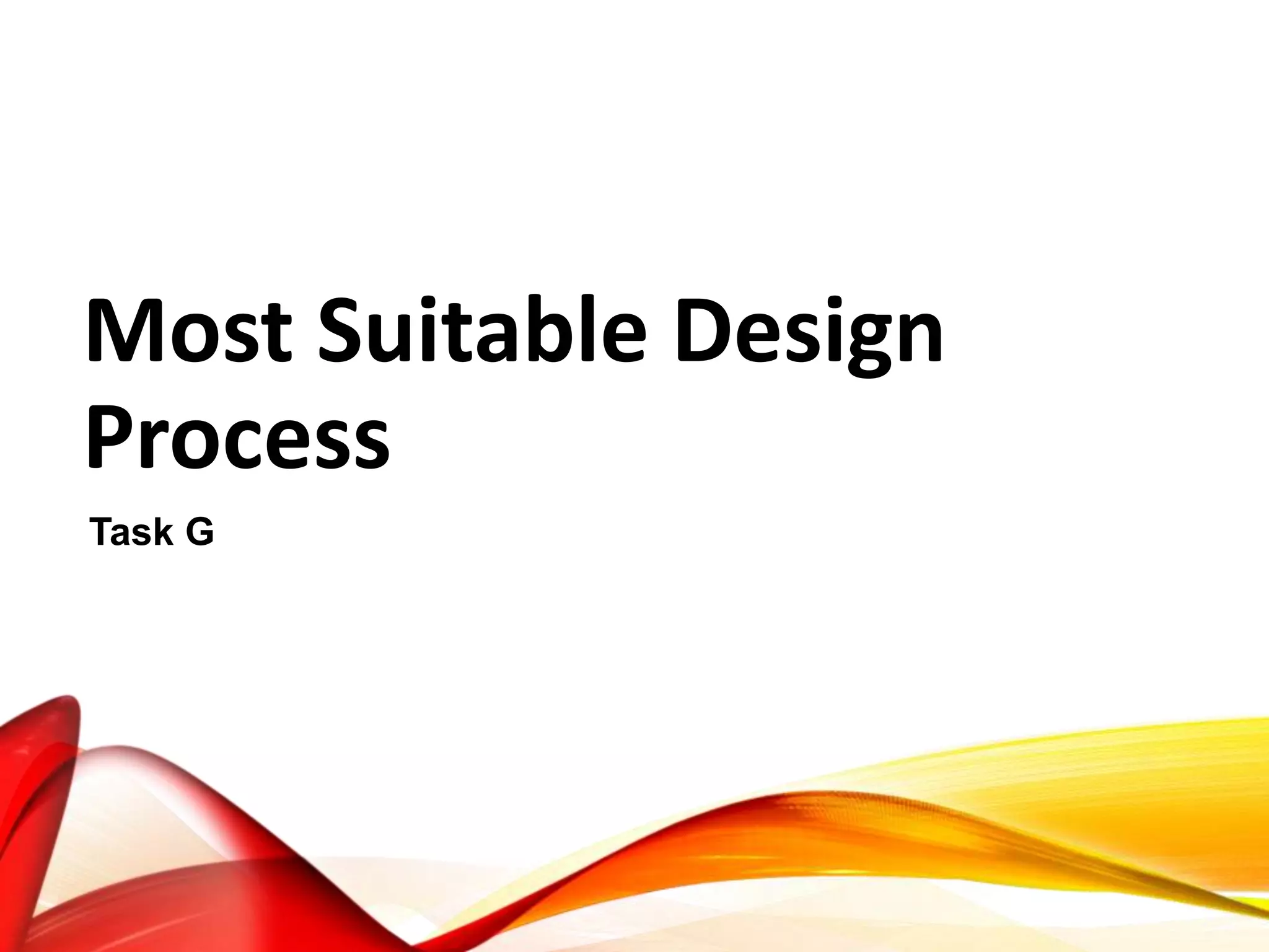 Most Suitable Design
Process
Task G
 