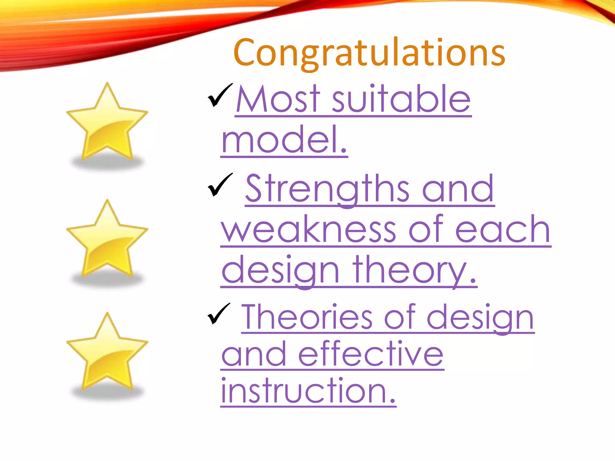 Congratulations
Most suitable
model.
 Strengths and
weakness of each
design theory.
 Theories of design
and effective
instruction.
 