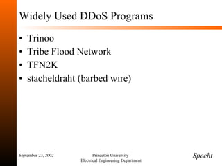 Widely Used DDoS Programs Trinoo Tribe Flood Network TFN2K stacheldraht (barbed wire) September 23, 2002 Princeton University  Electrical Engineering Department Specht 