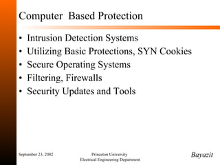 Computer  Based Protection Intrusion Detection Systems Utilizing Basic Protections, SYN Cookies Secure Operating Systems Filtering, Firewalls Security Updates and Tools September 23, 2002 Princeton University  Electrical Engineering Department Bayazit 