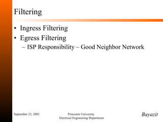 Filtering Ingress Filtering Egress Filtering ISP Responsibility – Good Neighbor Network September 23, 2002 Princeton University  Electrical Engineering Department Bayazit 