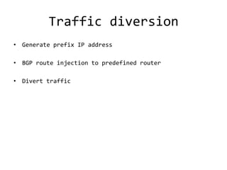 Traffic diversion
• Generate prefix IP address

• BGP route injection to predefined router

• Divert traffic
 