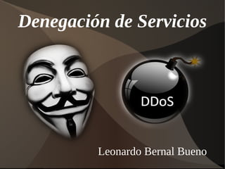 Denegación de Servicios




         Leonardo Bernal Bueno
 
