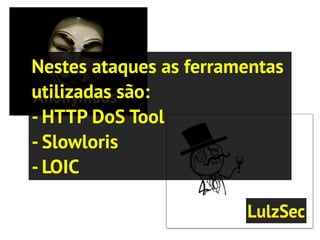 Nestes ataques as ferramentas
utilizadas são:
- HTTP DoS Tool
- Slowloris
- LOIC
 