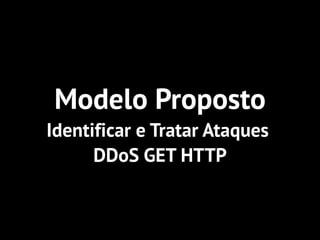 Modelo Proposto
Identificar e Tratar Ataques
DDoS GET HTTP
 