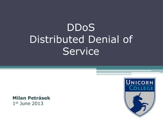 Milan Petrásek
1st June 2013
DDoS
Distributed Denial of
Service
 