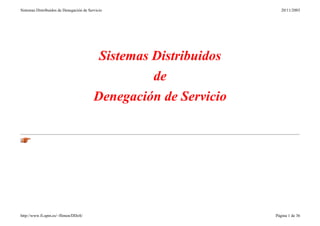 Sistemas Distribuidos de Denegación de Servicio
http://www.fi.upm.es/~flimon/DDoS/ Página 1 de 36
20/11/2003
Sistemas Distribuidos
de
Denegación de Servicio
 