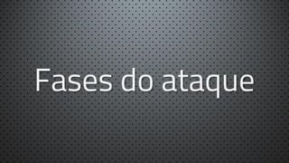 Fases do ataque

 