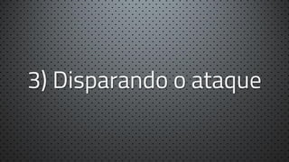 3) Disparando o ataque

 