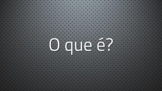 O que é?

 