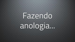 Fazendo
anologia...

 