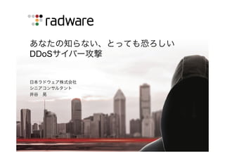 あなたの知らない、とっても恐ろしい
DDoSサイバー攻撃
日本ラドウェア株式会社
シニアコンサルタント
井谷 晃
 