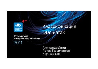 Классификация	
  
DDoS-­‐атак	
  

Александр	
  Лямин,	
  
Артем	
  Гавриченков	
  
Highload	
  Lab	
  
 