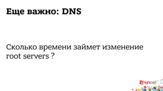 Еще важно: DNS 
Сколько времени займет изменение 
root servers ? 
 