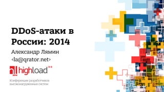 DDoS-атаки в 
России: 2014 
Александр Лямин 
<la@qrator.net> 
 