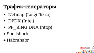 Трафик-генераторы 
• Netmap (Luigi Rizzo) 
• DPDK (Intel) 
• PF_RING DNA (ntop) 
+ Shellshock 
+ Habrahabr 
 