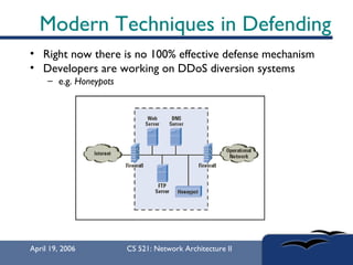 Modern Techniques in Defending Right now there is no 100% effective defense mechanism Developers are working on DDoS diversion systems e.g.  Honeypots   