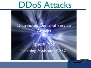 DDoS Attacks Distributed Denial of Service Attacks Jignesh Patel Teaching Assistant, CS521 