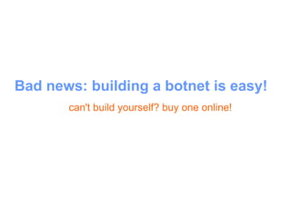 Bad news: building a botnet is easy! <ul><ul><li>can't build yourself? buy one online! </li></ul></ul>