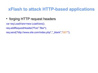 xFlash to attack HTTP-based applications <ul><li>forging HTTP request headers </li></ul><ul><li>var req:LoadVars=new LoadV...