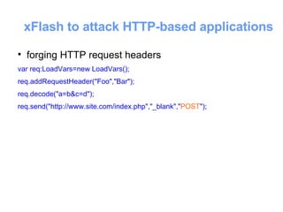 xFlash to attack HTTP-based applications <ul><li>forging HTTP request headers </li></ul><ul><li>var req:LoadVars=new LoadV...