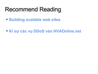 Recommend Reading <ul><li>Building scalable web sites </li></ul><ul><li>Kí sự các vụ DDoS vào HVAOnline.net </li></ul>