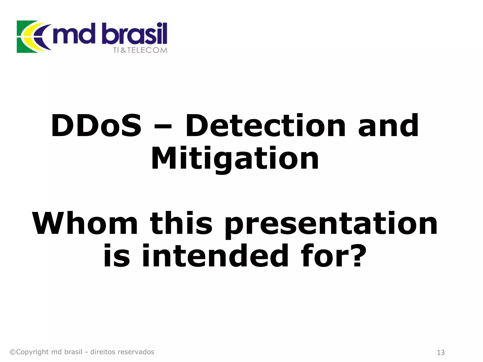 DDoS – Detection and
Mitigation
Whom this presentation
is intended for?
©Copyright md brasil - direitos reservados 13
 