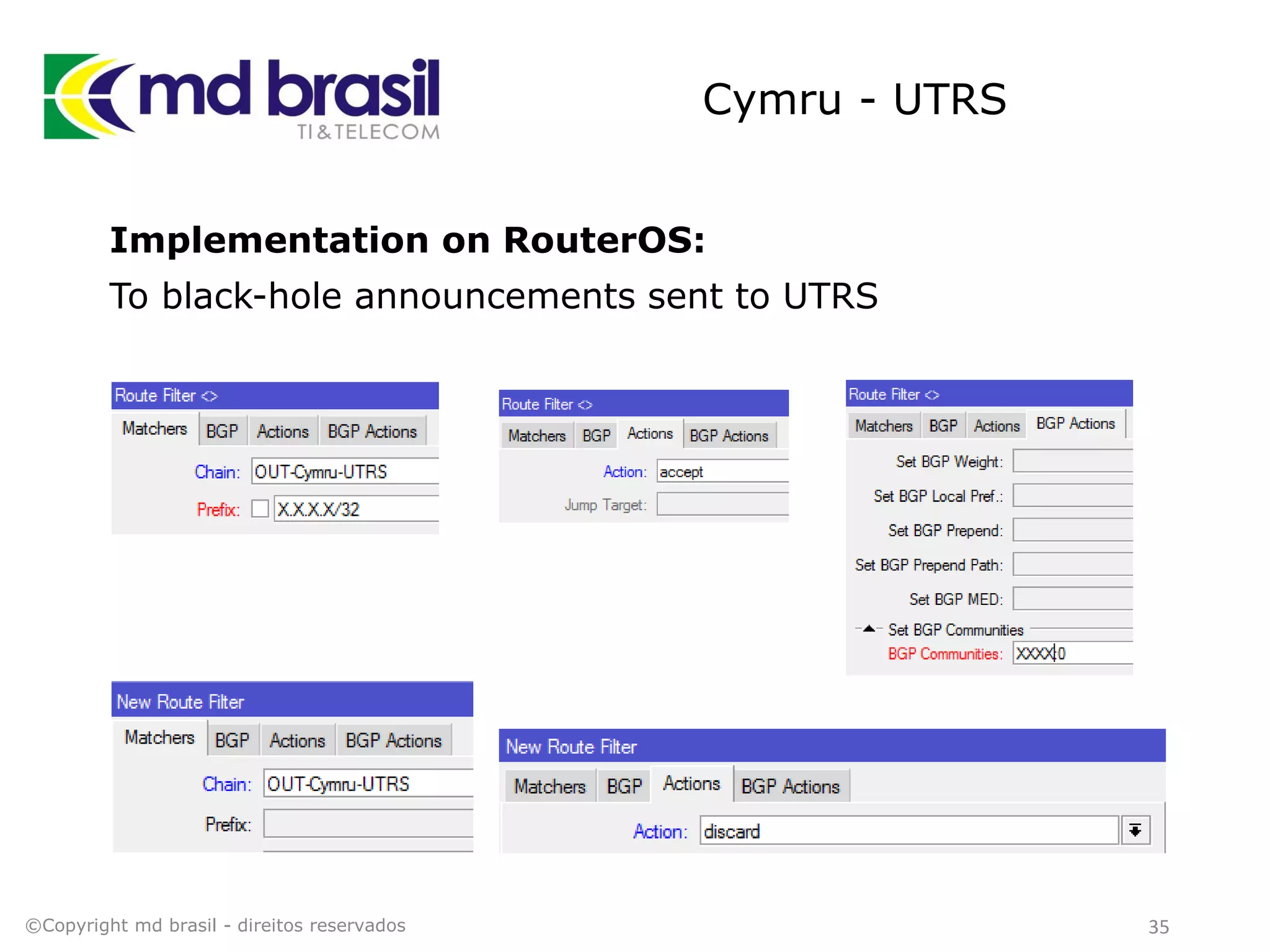 Cymru - UTRS
Implementation on RouterOS:
To black-hole announcements sent to UTRS
©Copyright md brasil - direitos reservados 35
 