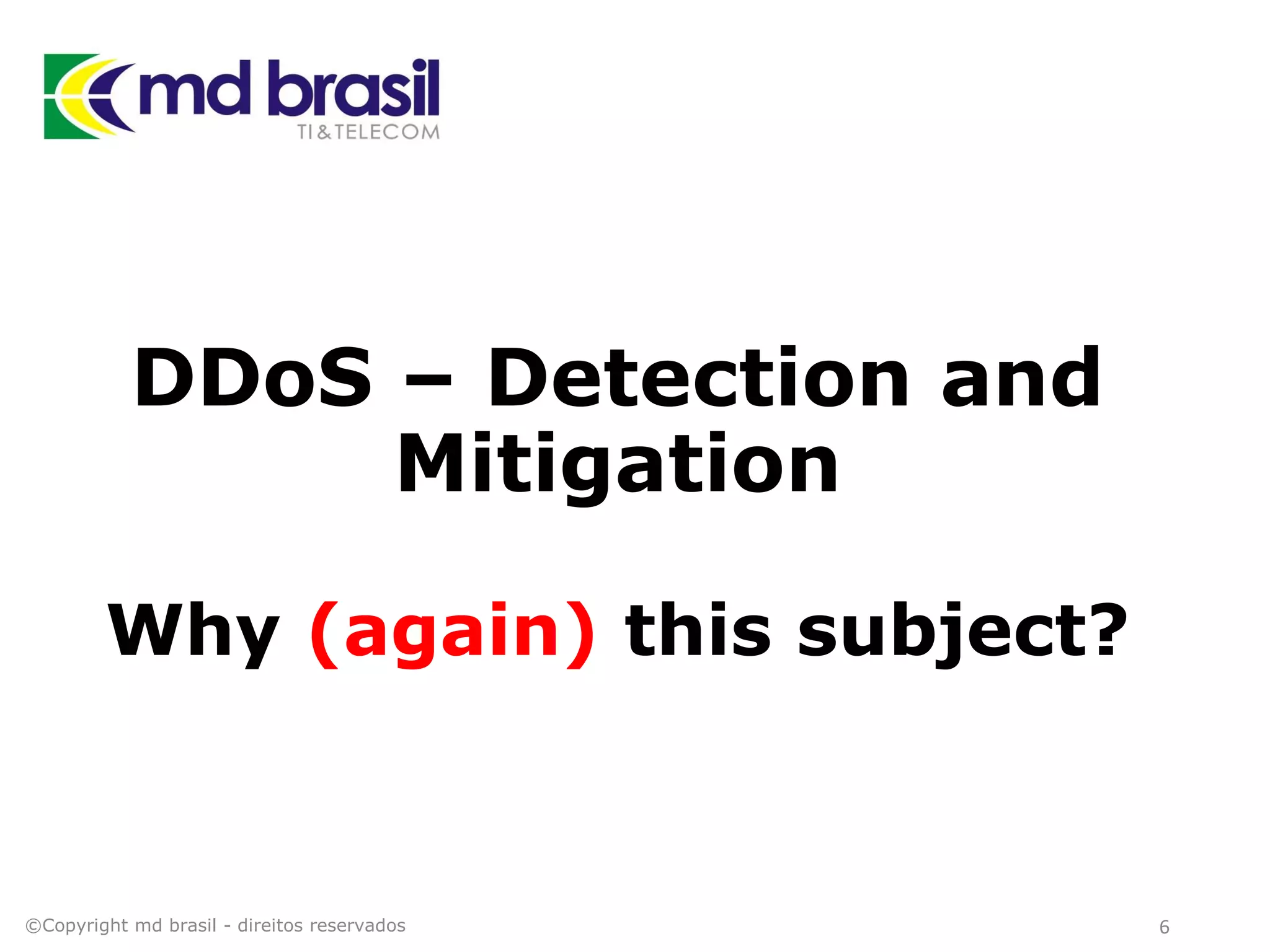 DDoS – Detection and
Mitigation
Why (again) this subject?
©Copyright md brasil - direitos reservados 6
 