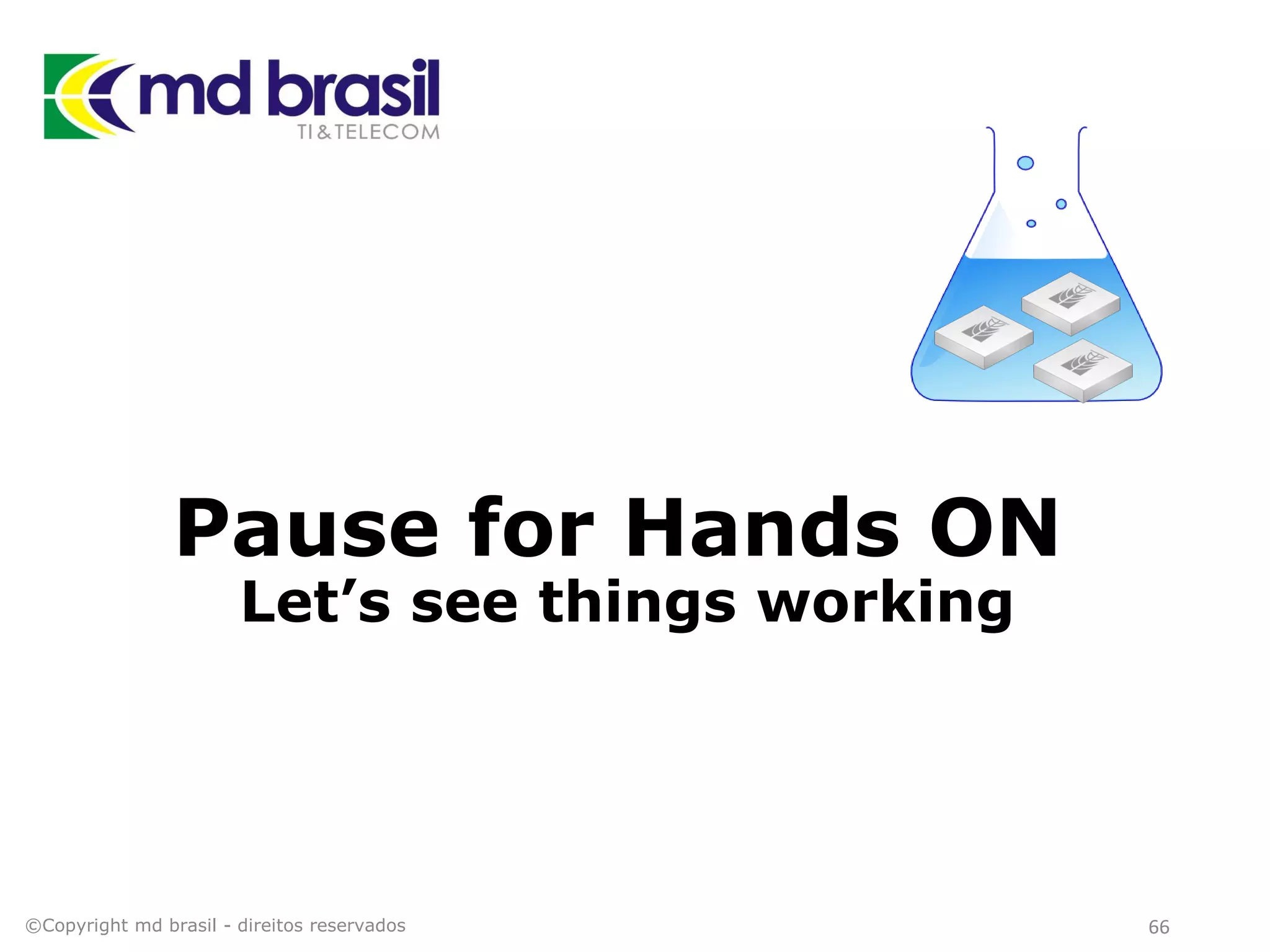 Pause for Hands ON
Let’s see things working
©Copyright md brasil - direitos reservados 66
 