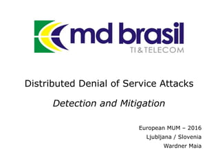 Distributed Denial of Service Attacks
Detection and Mitigation
European MUM – 2016
Ljubljana / Slovenia
Wardner Maia
 