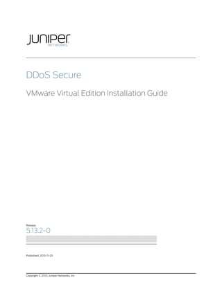 DDoS Secure 
VMware Virtual Edition Installation Guide 
Release 
5.13.2-0 
Published: 2013-11-25 
Copyright © 2013, Juniper Networks, Inc. 
 