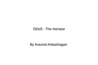 DDoS : The menace
By Aravind Anbazhagan
 
