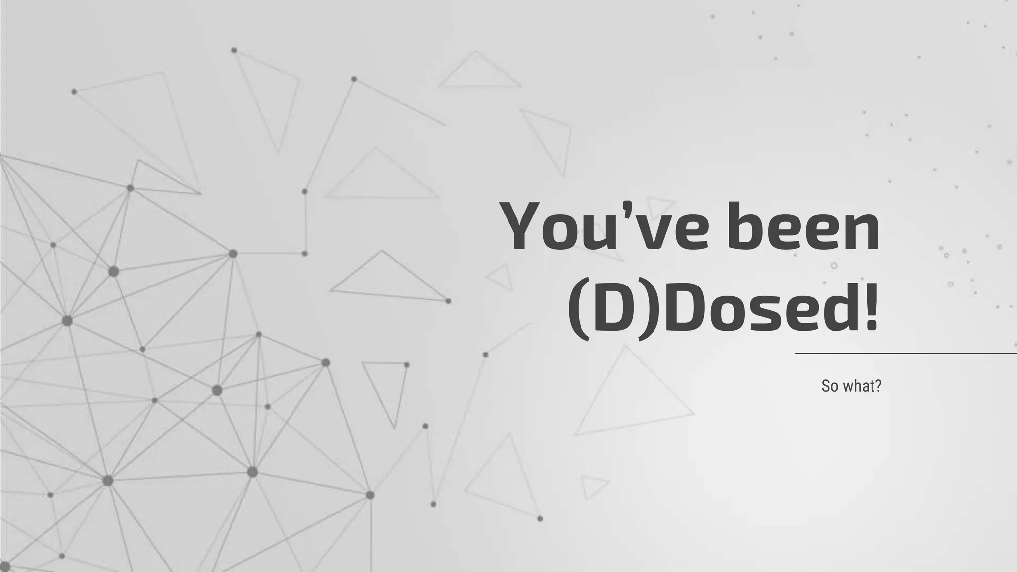 So what?
You’ve been
(D)Dosed!
 