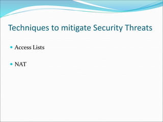 Techniques to mitigate Security Threats
 Access Lists
 NAT
 
