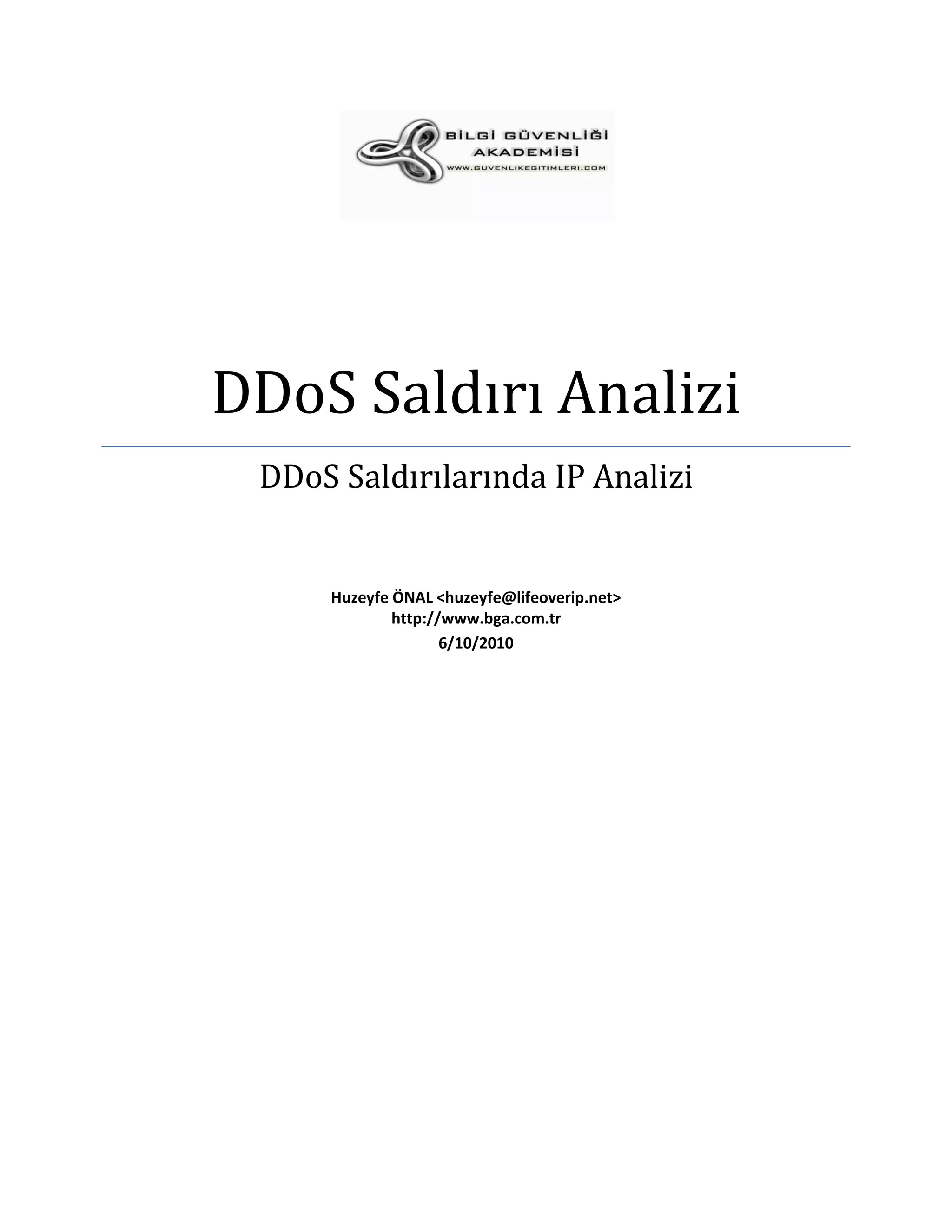 DDoS Saldırı Analizi
 DDoS Saldırılarında IP Analizi


     Huzeyfe ÖNAL <huzeyfe@lifeoverip.net>
             http://www.bga.com.tr
                    6/10/2010
 
