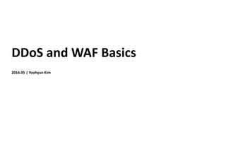 DDoS and WAF Basics
2016.05 | Yoohyun Kim
 