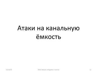 Атаки	
  на	
  канальную	
  
ёмкость	
  
13/10/15	
   DDoS	
  AXacks	
  mi]ga]on:	
  tutorial	
   11	
  
 