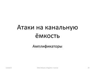 Атаки	
  на	
  канальную	
  
ёмкость	
  
13/10/15	
   DDoS	
  AXacks	
  mi]ga]on:	
  tutorial	
   20	
  
Амплификаторы	
  
 