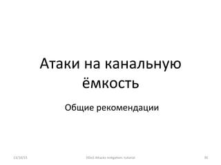 Атаки	
  на	
  канальную	
  
ёмкость	
  
13/10/15	
   DDoS	
  AXacks	
  mi]ga]on:	
  tutorial	
   30	
  
Общие	
  рекомендации	
  
 