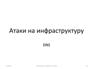 Атаки	
  на	
  инфраструктуру	
  
13/10/15	
   DDoS	
  AXacks	
  mi]ga]on:	
  tutorial	
   38	
  
DNS	
  
 