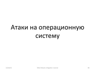 Атаки	
  на	
  операционную	
  
систему	
  
13/10/15	
   DDoS	
  AXacks	
  mi]ga]on:	
  tutorial	
   48	
  
 