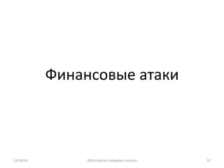 Финансовые	
  атаки	
  
13/10/15	
   DDoS	
  AXacks	
  mi]ga]on:	
  tutorial	
   57	
  
 