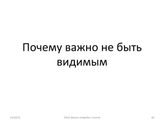 Почему	
  важно	
  не	
  быть	
  
видимым	
  
13/10/15	
   DDoS	
  AXacks	
  mi]ga]on:	
  tutorial	
   60	
  
 
