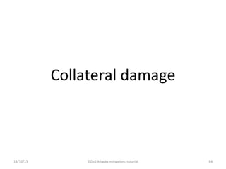 Collateral	
  damage	
  
13/10/15	
   DDoS	
  AXacks	
  mi]ga]on:	
  tutorial	
   64	
  
 