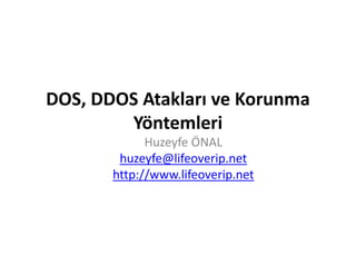 DOS, DDOS Atakları ve Korunma
Yöntemleri
Huzeyfe ÖNAL
huzeyfe@lifeoverip.net
http://www.lifeoverip.net

 