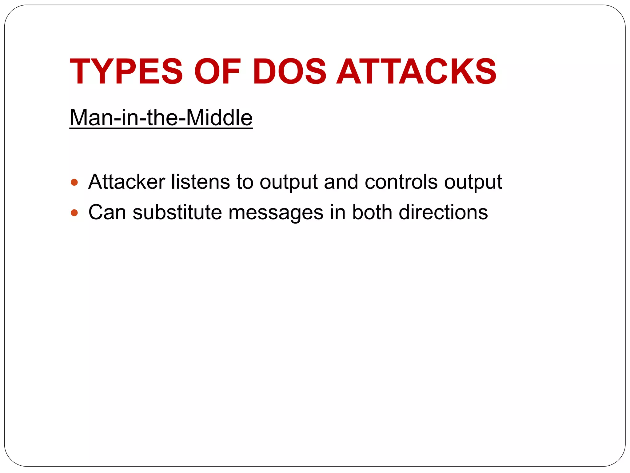TYPES OF DOS ATTACKS
Man-in-the-Middle
 Attacker listens to output and controls output
 Can substitute messages in both directions
 